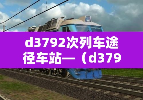 d3792次列车途径车站—（d3796列车时刻表）