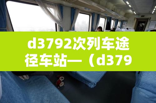 d3792次列车途径车站—（d3796列车时刻表）