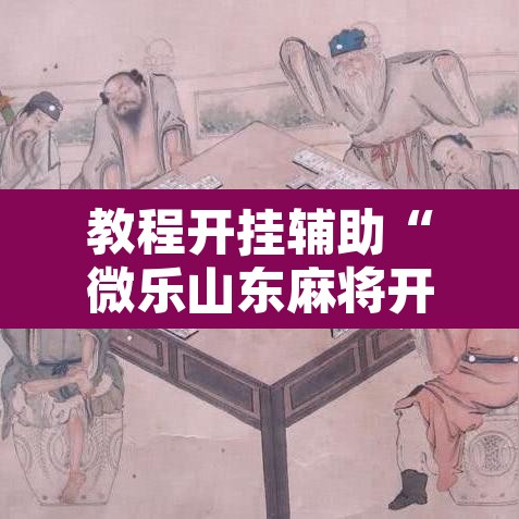 教程开挂辅助“微乐山东麻将开挂免费下载安装	”其实确实有挂