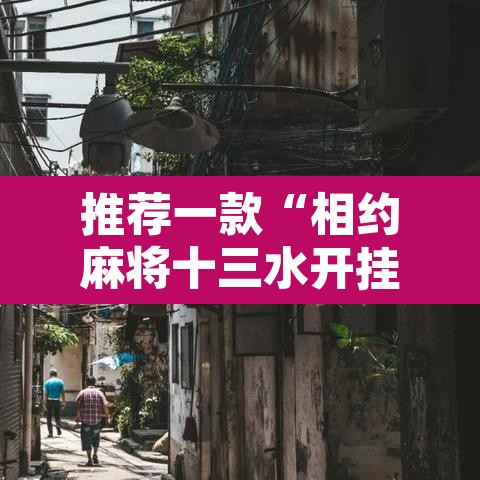 推荐一款“相约麻将十三水开挂教程”其实确实有挂