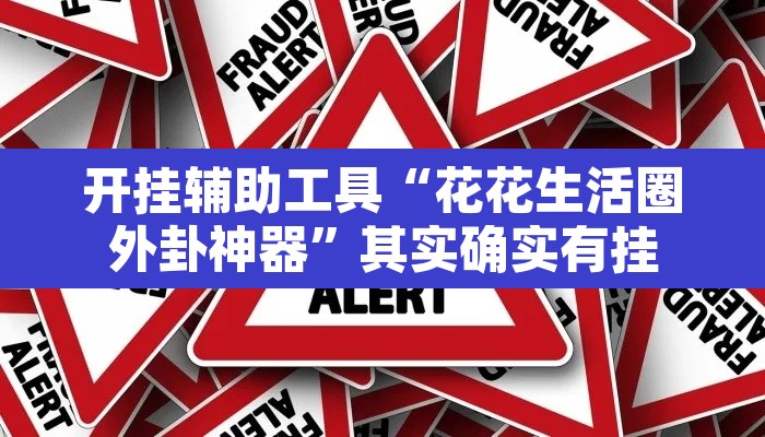 开挂辅助工具“花花生活圈外卦神器”其实确实有挂
