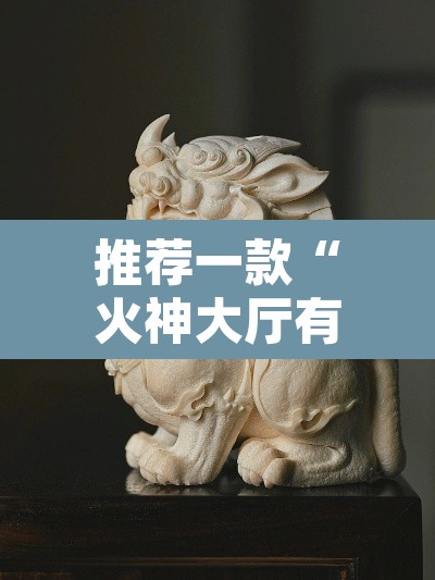 推荐一款“火神大厅有挂吗”其实确实有挂