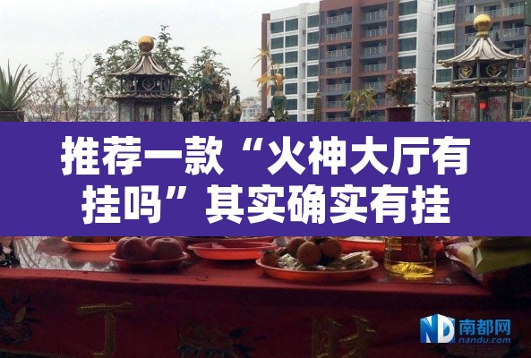 推荐一款“火神大厅有挂吗”其实确实有挂