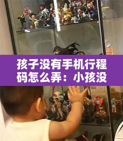 孩子没有手机行程码怎么弄：小孩没有手机怎么看行程码