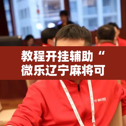 教程开挂辅助“微乐辽宁麻将可以作弊吗?	”开挂辅助脚本+详细开挂安装教程