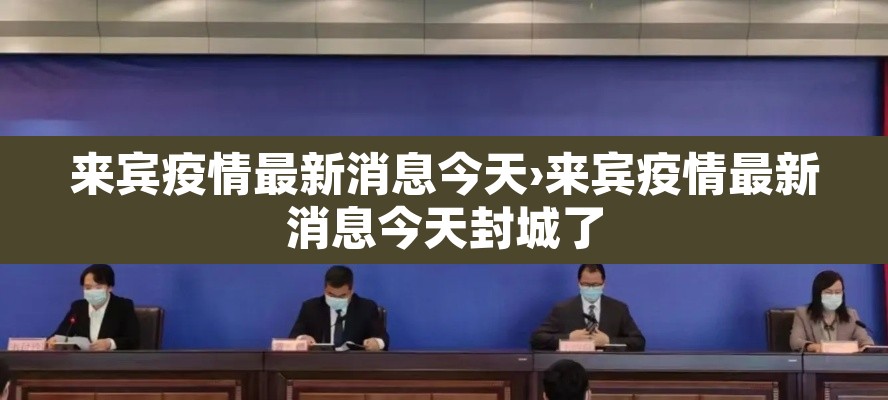 来宾疫情最新消息今天›来宾疫情最新消息今天封城了