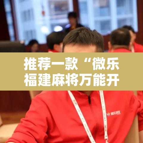 推荐一款“微乐福建麻将万能开挂器通用版	”附辅助神器开挂脚本详细步骤