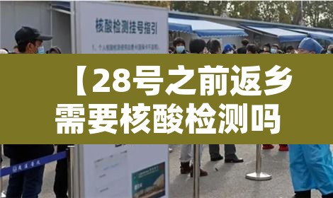 【28号之前返乡需要核酸检测吗·28号之前返乡需要核酸检测吗不跨省】