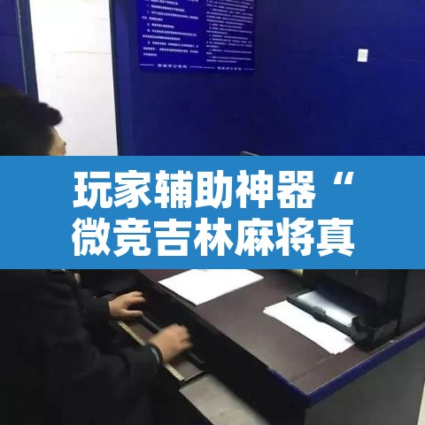 玩家辅助神器“微竞吉林麻将真的可以开挂	”附辅助神器开挂脚本详细步骤
