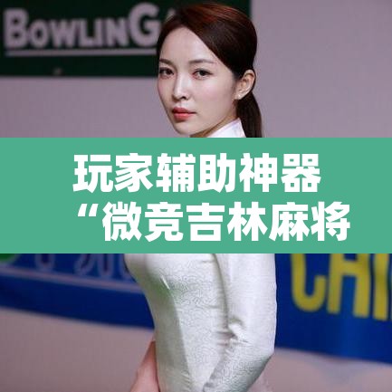 玩家辅助神器“微竞吉林麻将真的可以开挂”附辅助神器开挂脚本详细步骤