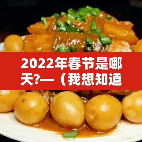 2022年春节是哪天?—（我想知道2022年春节是哪一天）