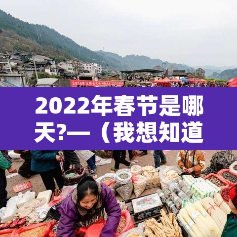 2022年春节是哪天?—（我想知道2022年春节是哪一天）