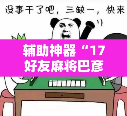 辅助神器“17好友麻将巴彦麻将怎么下挂”其实确实有挂