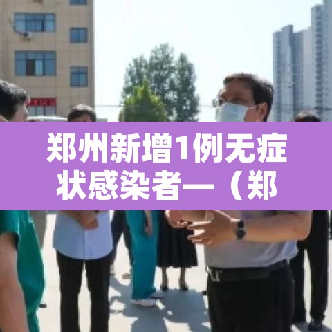 郑州新增1例无症状感染者—（郑州新增1例无症状轨迹）