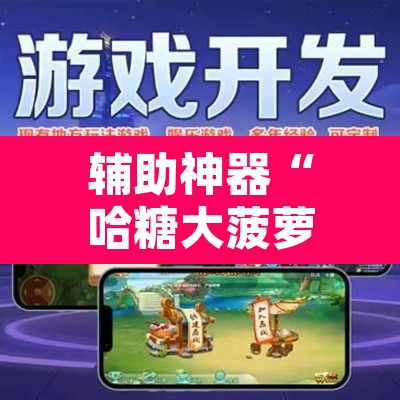 辅助神器“哈糖大菠萝提高胜率”开挂辅助脚本+详细开挂安装教程