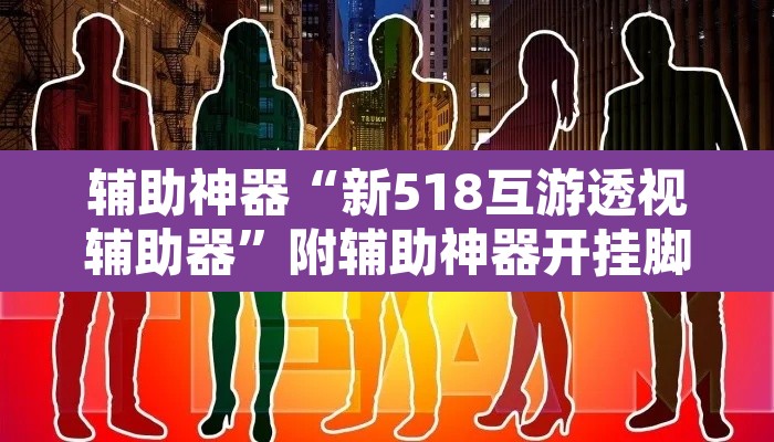 辅助神器“新518互游透视辅助器”附辅助神器开挂脚本详细步骤