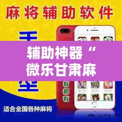 辅助神器“微乐甘肃麻将开挂免费下载安装”(透视挂)辅助透视教程