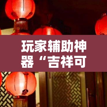 玩家辅助神器“吉祥可以开挂吗	”其实确实有挂
