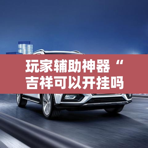 玩家辅助神器“吉祥可以开挂吗”其实确实有挂