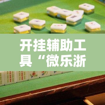 开挂辅助工具“微乐浙江麻将万能开挂”其实确实有挂