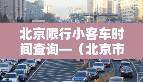 北京限行小客车时间查询—（北京市小客车限行日几点到几点）