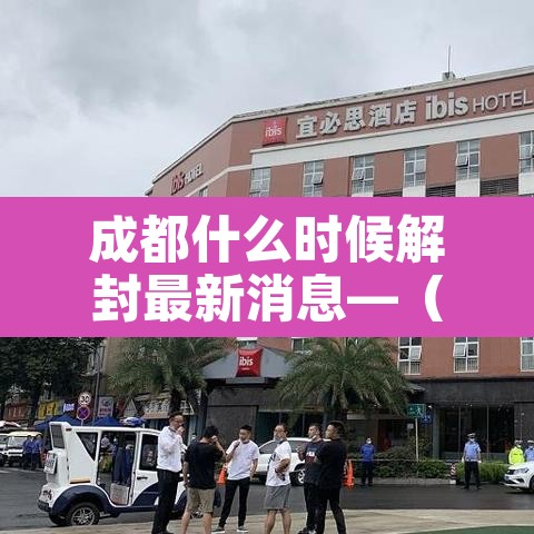 成都什么时候解封最新消息—（2021年成都什么时间解封）