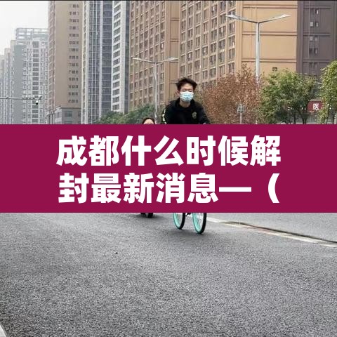成都什么时候解封最新消息—（2021年成都什么时间解封）