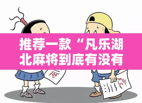 推荐一款“凡乐湖北麻将到底有没有挂	”其实确实有挂