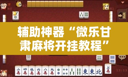 辅助神器“微乐甘肃麻将开挂教程”附辅助神器开挂脚本详细步骤