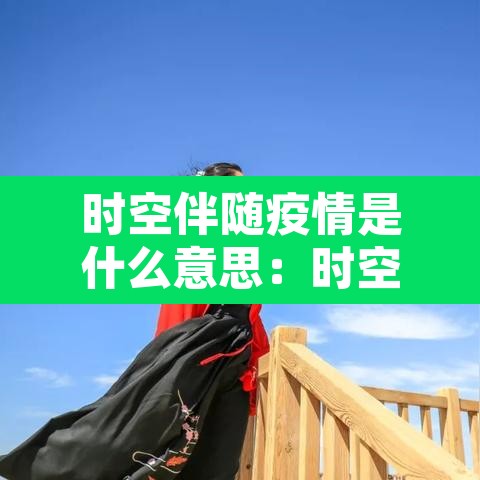 时空伴随疫情是什么意思：时空伴随 疫情