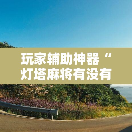 玩家辅助神器“灯塔麻将有没有挂	”附辅助神器开挂脚本详细步骤
