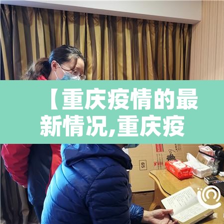 【重庆疫情的最新情况,重庆疫情最新情况最新政策】 【重庆疫情的最新情况,重庆疫情最新情况最新政策】