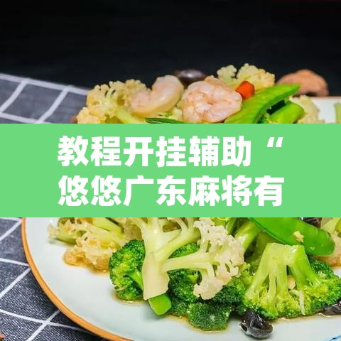 教程开挂辅助“悠悠广东麻将有没有挂	”(透视)其实确实有挂