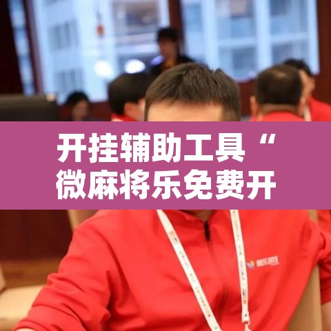 开挂辅助工具“微麻将乐免费开挂的软件	”其实确实有挂