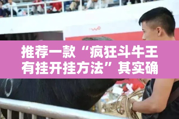 推荐一款“疯狂斗牛王有挂开挂方法”其实确实有挂