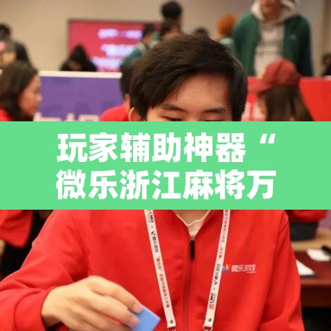 玩家辅助神器“微乐浙江麻将万能开挂器免费	”开挂辅助脚本+详细开挂安装教程