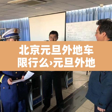 北京元旦外地车限行么›元旦外地车进京限行吗