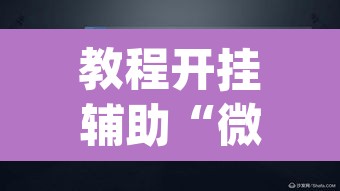 教程开挂辅助“微乐捉老麻子外卦神器下载安装	”(透视挂)辅助透视教程