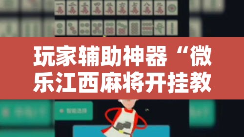 玩家辅助神器“微乐江西麻将开挂教程	”开挂辅助脚本+详细开挂安装教程
