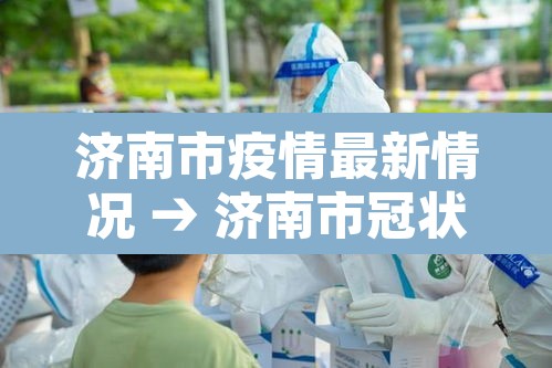 济南市疫情最新情况 → 济南市冠状病毒肺炎最新消息