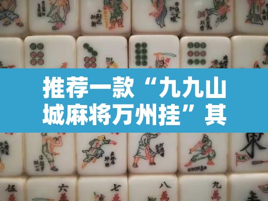 推荐一款“九九山城麻将万州挂	”其实确实有挂
