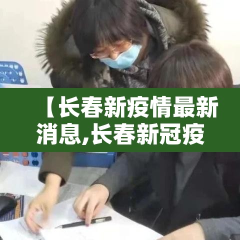 【长春新疫情最新消息,长春新冠疫情最新报道】