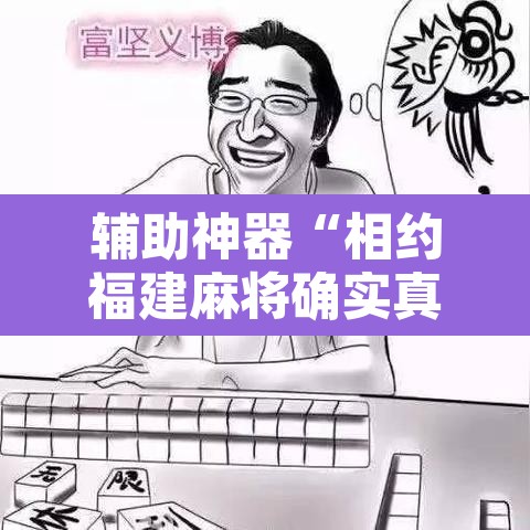 辅助神器“相约福建麻将确实真的有挂”附辅助神器开挂脚本详细步骤
