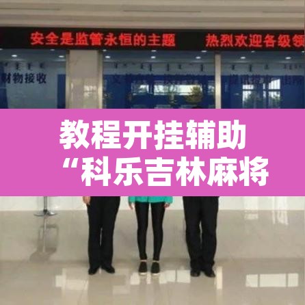 教程开挂辅助“科乐吉林麻将透视开挂	”其实确实有挂