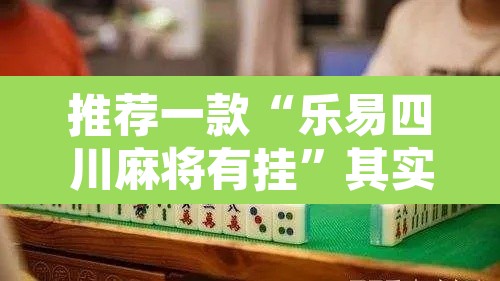 推荐一款“乐易四川麻将有挂”其实确实有挂