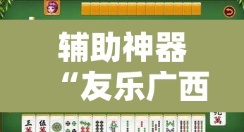 辅助神器“友乐广西麻将开挂教程”(透视)其实确实有挂