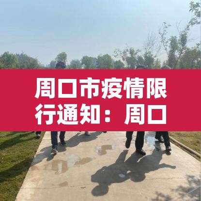 周口市疫情限行通知：周口市最新限行规定