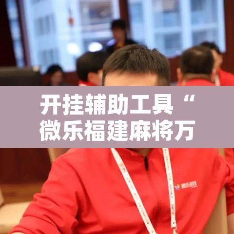 开挂辅助工具“微乐福建麻将万能开挂器通用版”其实确实有挂