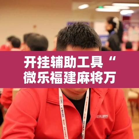 开挂辅助工具“微乐福建麻将万能开挂器通用版”其实确实有挂