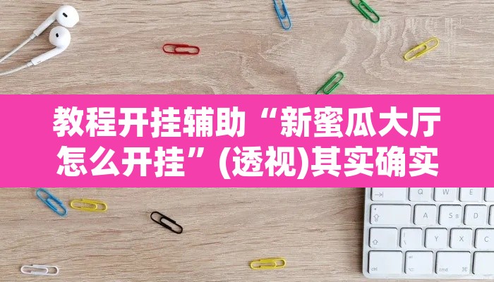 教程开挂辅助“新蜜瓜大厅怎么开挂	”(透视)其实确实有挂